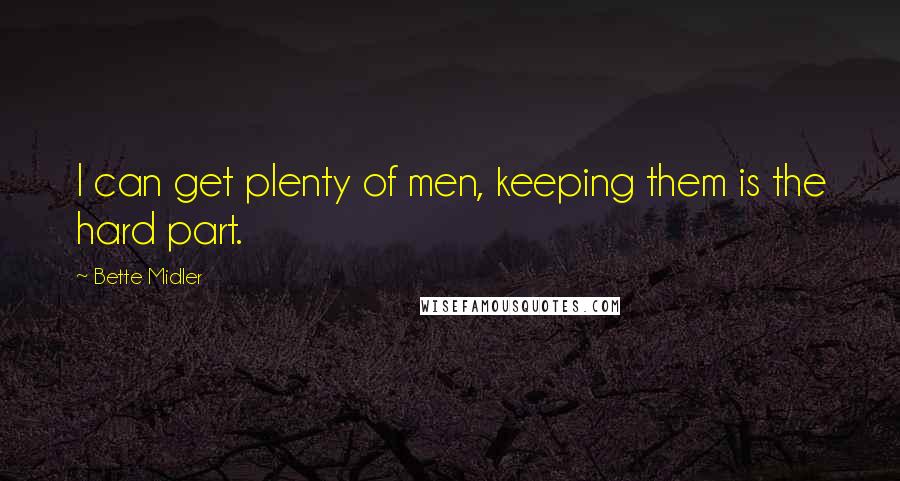 Bette Midler Quotes: I can get plenty of men, keeping them is the hard part.