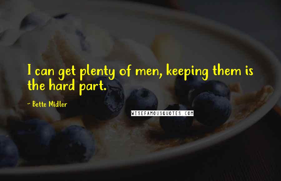 Bette Midler Quotes: I can get plenty of men, keeping them is the hard part.