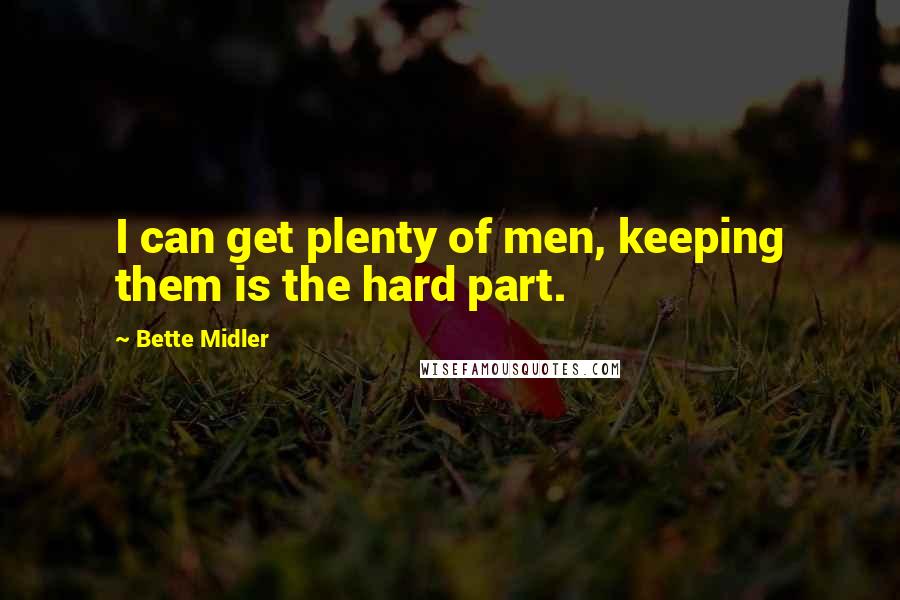 Bette Midler Quotes: I can get plenty of men, keeping them is the hard part.