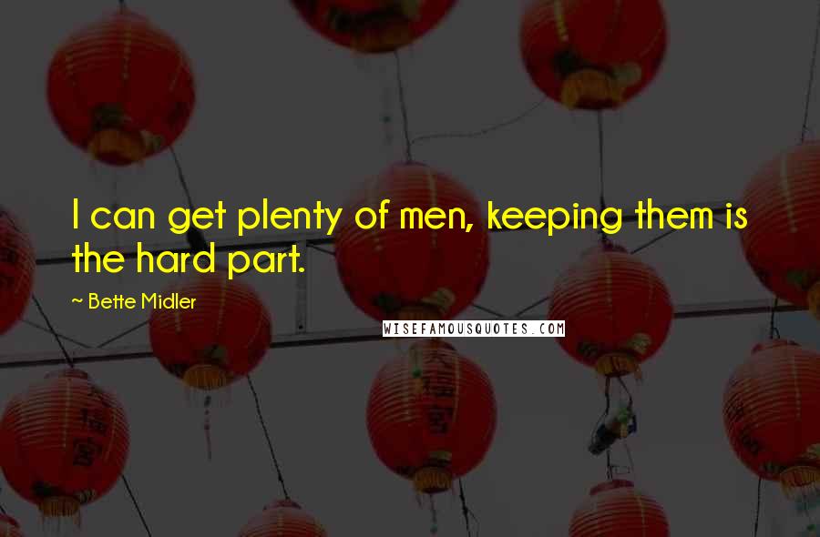 Bette Midler Quotes: I can get plenty of men, keeping them is the hard part.