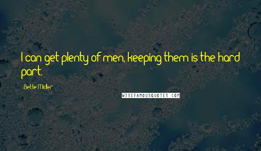 Bette Midler Quotes: I can get plenty of men, keeping them is the hard part.