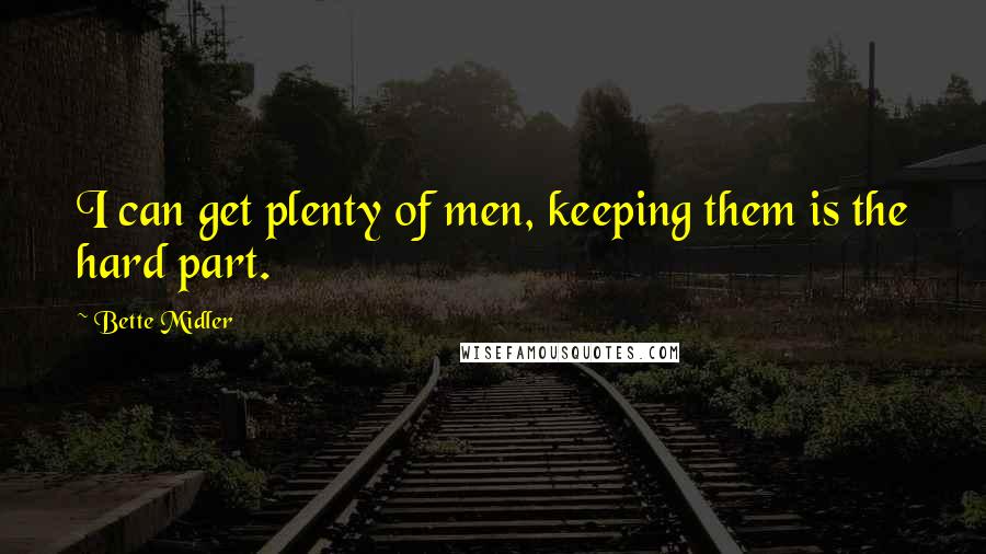 Bette Midler Quotes: I can get plenty of men, keeping them is the hard part.