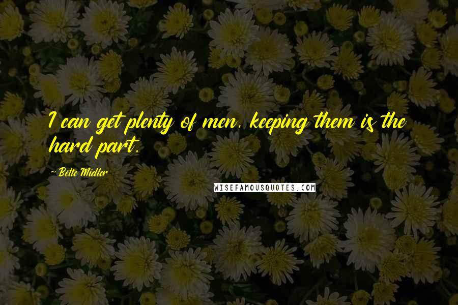 Bette Midler Quotes: I can get plenty of men, keeping them is the hard part.