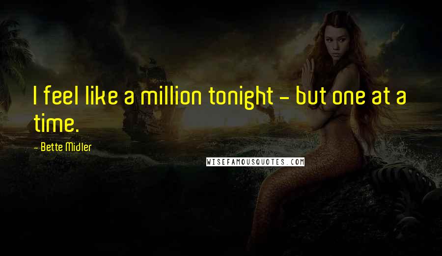 Bette Midler Quotes: I feel like a million tonight - but one at a time.