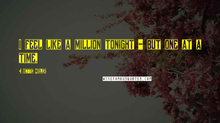 Bette Midler Quotes: I feel like a million tonight - but one at a time.