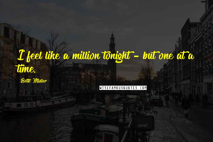 Bette Midler Quotes: I feel like a million tonight - but one at a time.