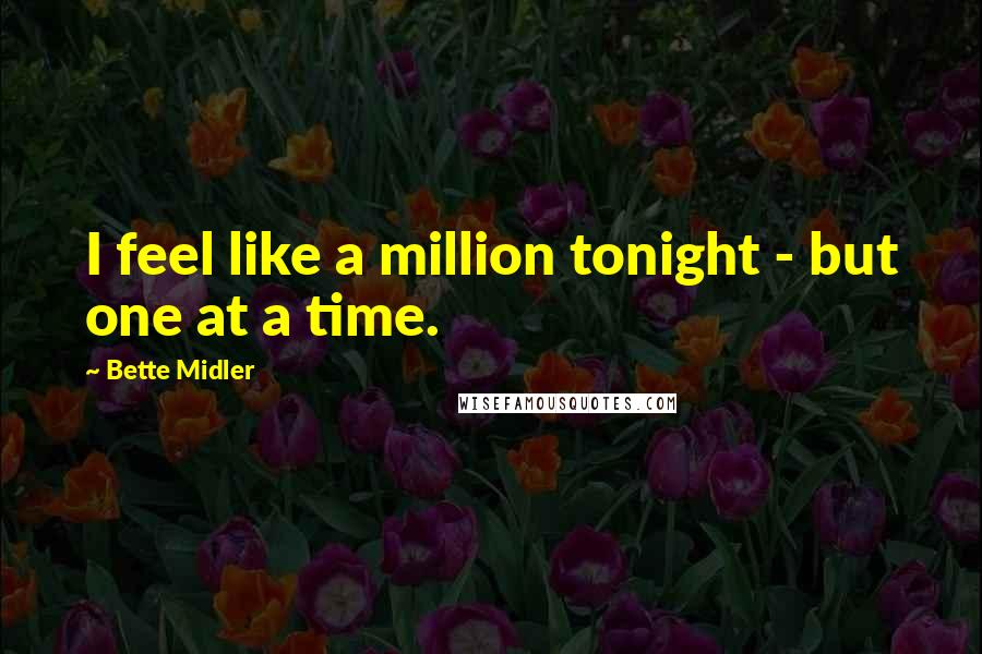 Bette Midler Quotes: I feel like a million tonight - but one at a time.