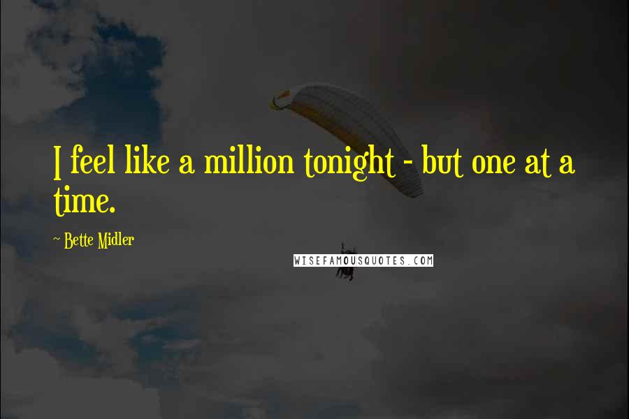 Bette Midler Quotes: I feel like a million tonight - but one at a time.