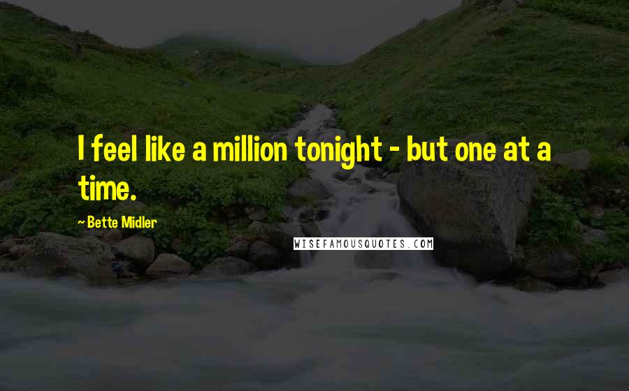 Bette Midler Quotes: I feel like a million tonight - but one at a time.