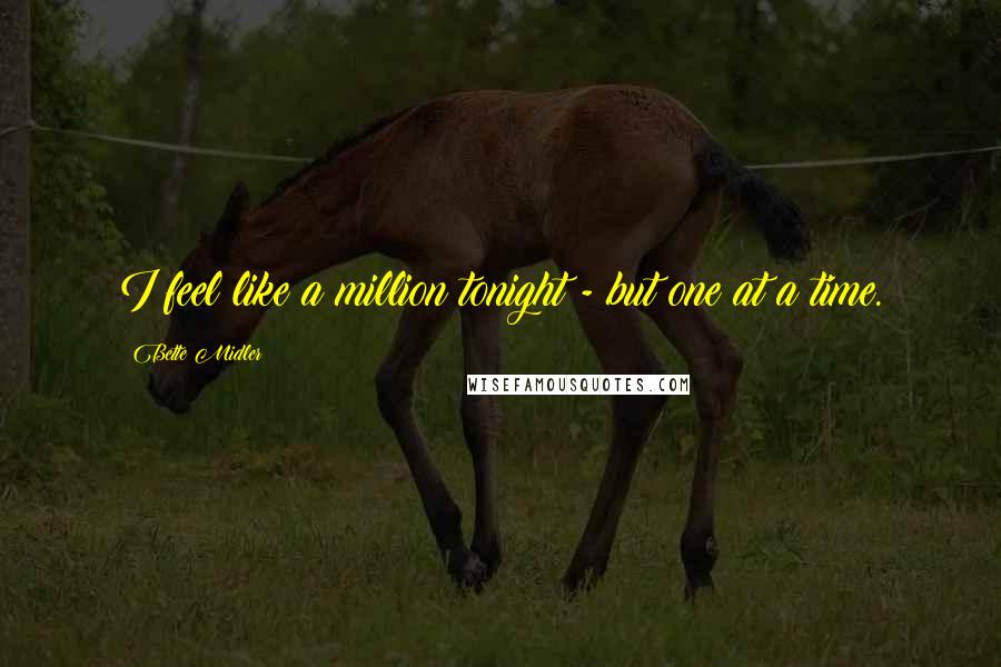 Bette Midler Quotes: I feel like a million tonight - but one at a time.