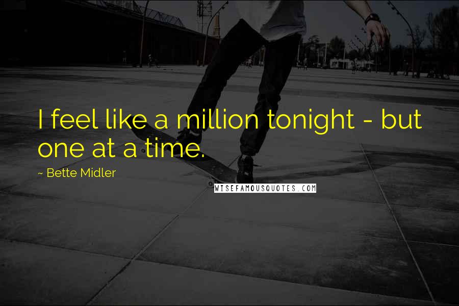 Bette Midler Quotes: I feel like a million tonight - but one at a time.