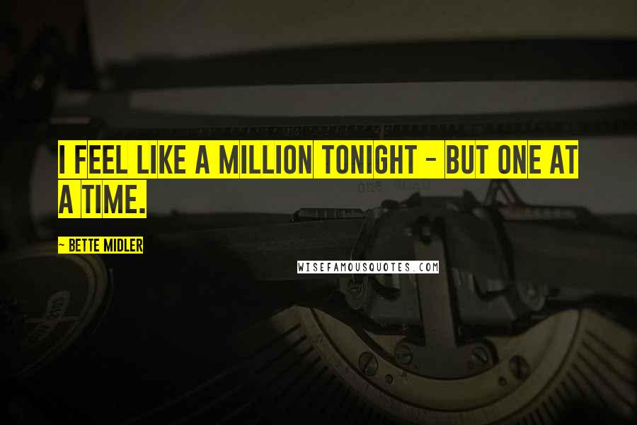 Bette Midler Quotes: I feel like a million tonight - but one at a time.