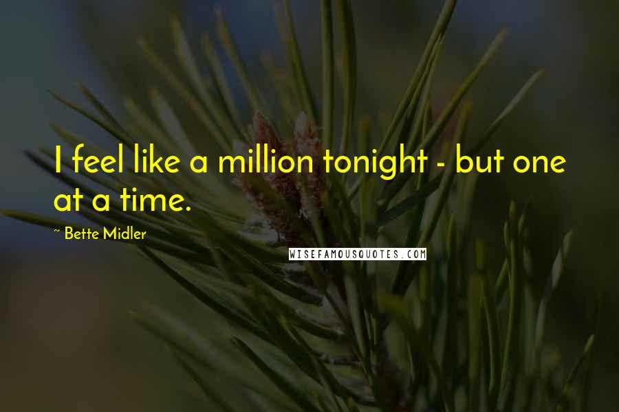 Bette Midler Quotes: I feel like a million tonight - but one at a time.