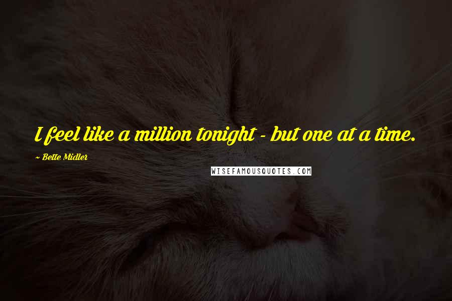 Bette Midler Quotes: I feel like a million tonight - but one at a time.