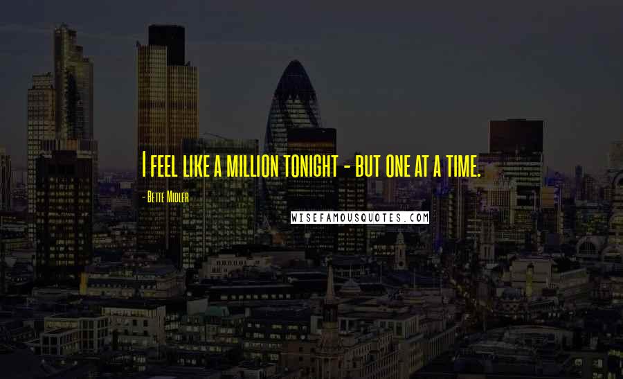 Bette Midler Quotes: I feel like a million tonight - but one at a time.