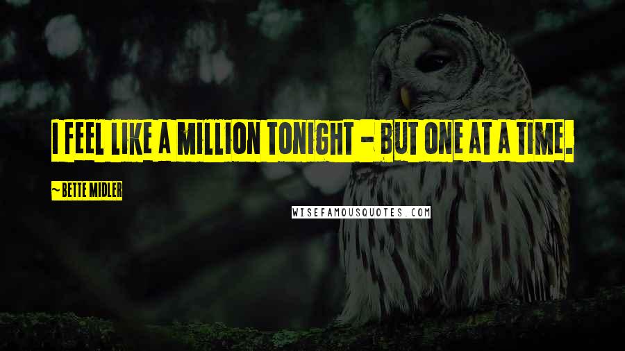 Bette Midler Quotes: I feel like a million tonight - but one at a time.