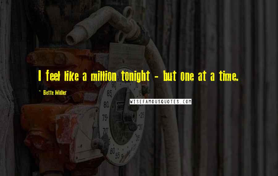 Bette Midler Quotes: I feel like a million tonight - but one at a time.