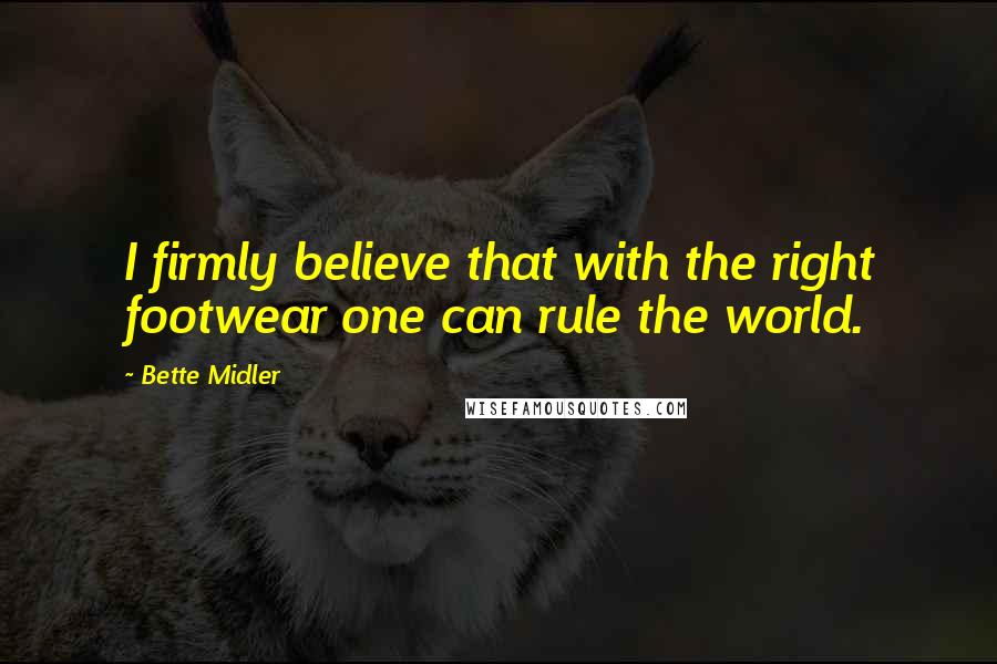 Bette Midler Quotes: I firmly believe that with the right footwear one can rule the world.