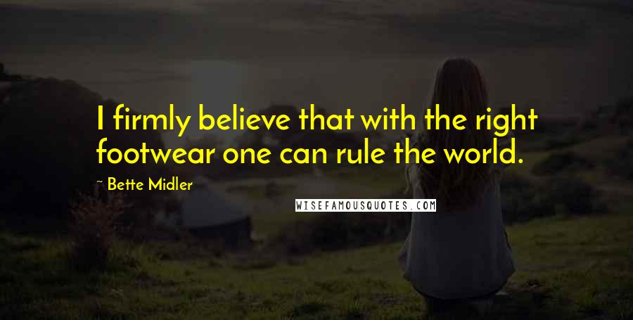 Bette Midler Quotes: I firmly believe that with the right footwear one can rule the world.