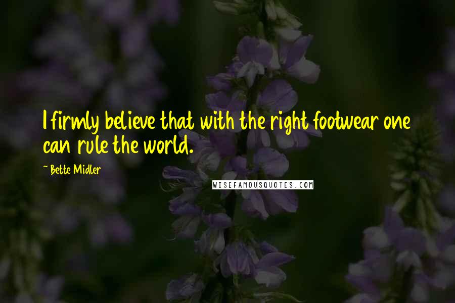 Bette Midler Quotes: I firmly believe that with the right footwear one can rule the world.