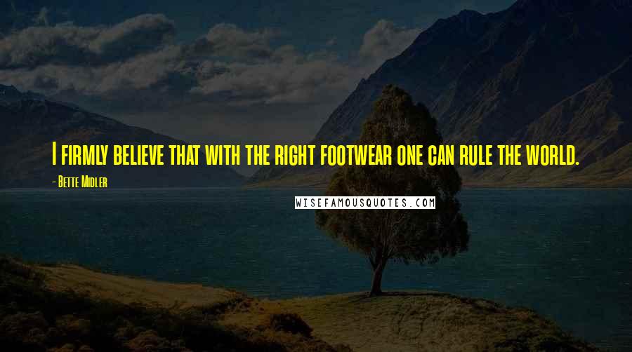 Bette Midler Quotes: I firmly believe that with the right footwear one can rule the world.