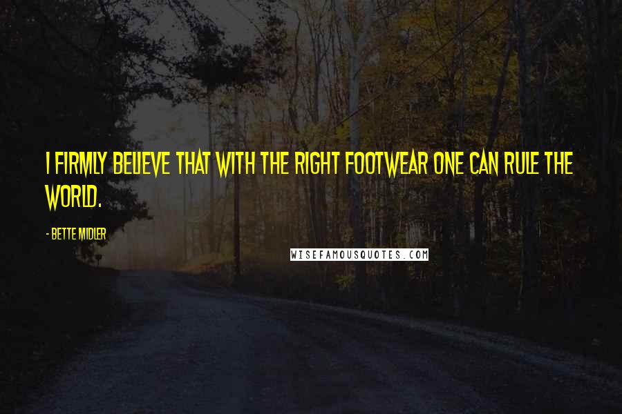 Bette Midler Quotes: I firmly believe that with the right footwear one can rule the world.