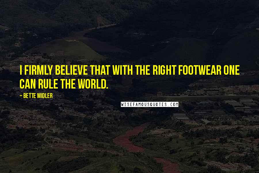 Bette Midler Quotes: I firmly believe that with the right footwear one can rule the world.