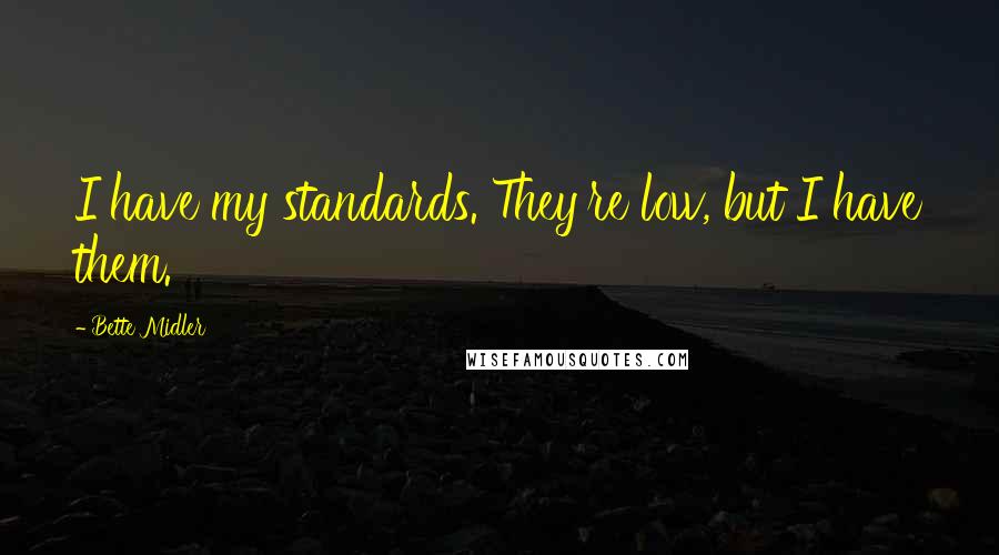 Bette Midler Quotes: I have my standards. They're low, but I have them.