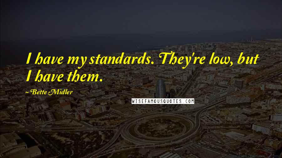 Bette Midler Quotes: I have my standards. They're low, but I have them.