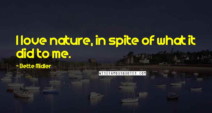 Bette Midler Quotes: I love nature, in spite of what it did to me.