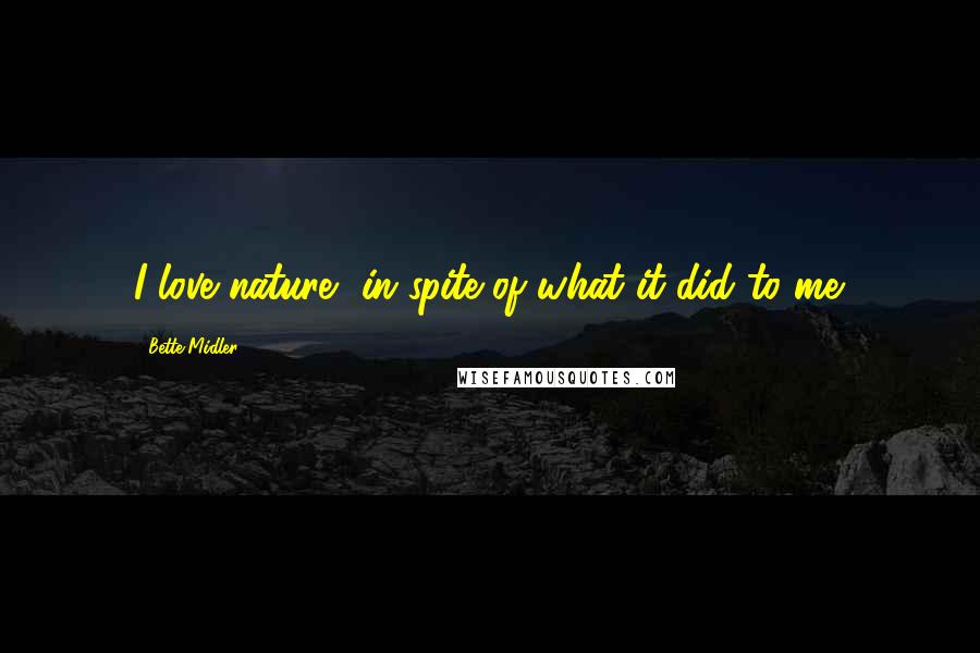 Bette Midler Quotes: I love nature, in spite of what it did to me.