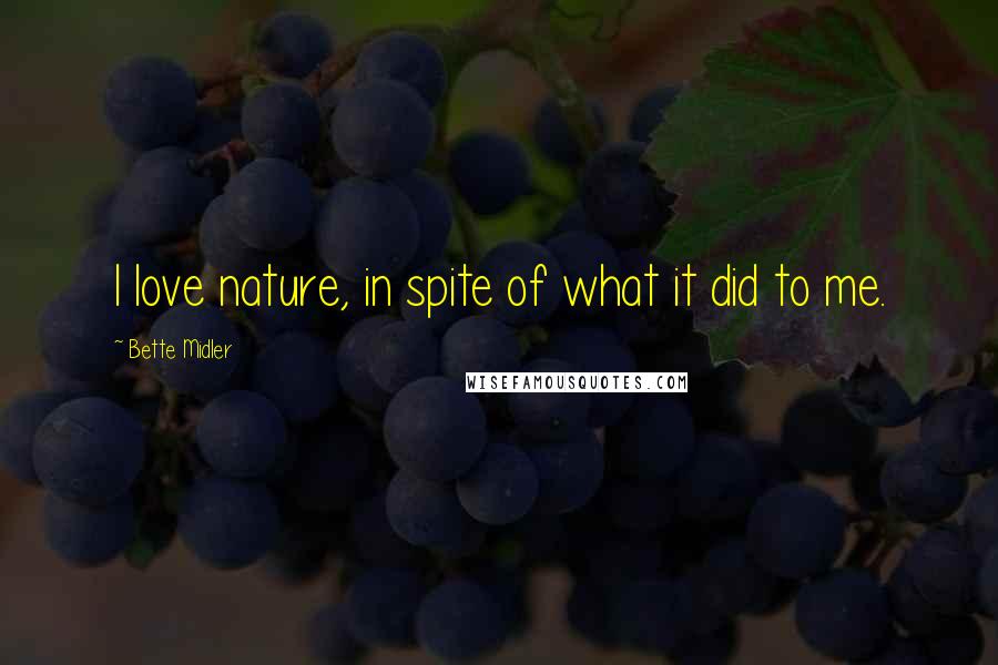 Bette Midler Quotes: I love nature, in spite of what it did to me.