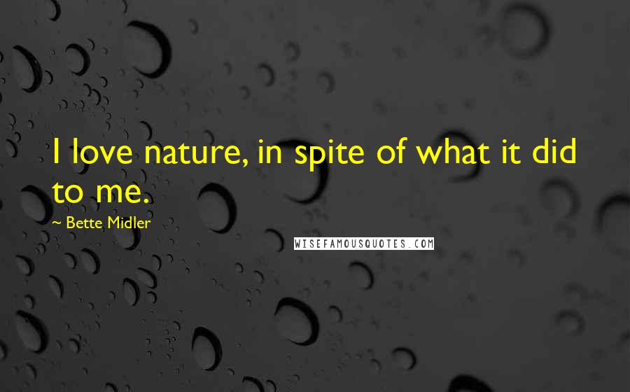 Bette Midler Quotes: I love nature, in spite of what it did to me.