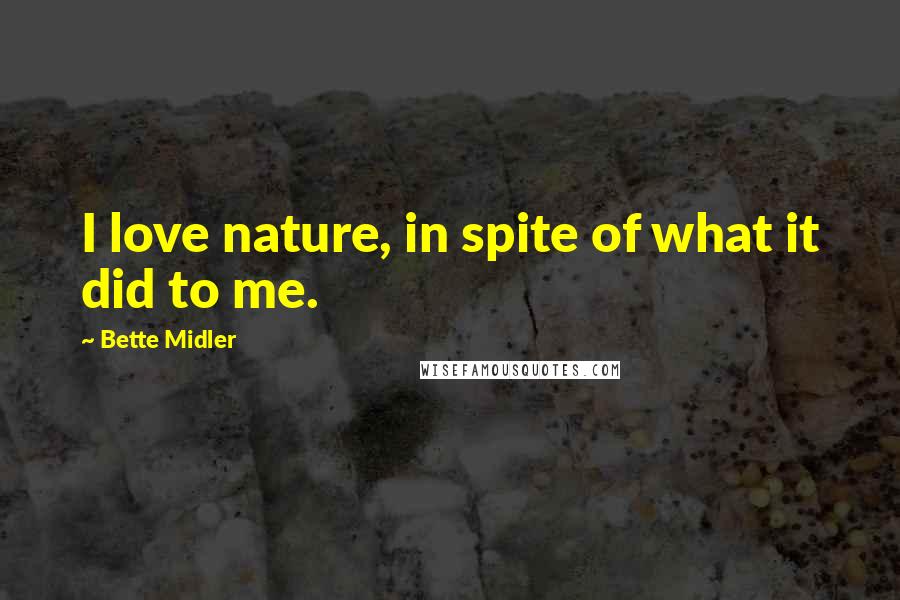 Bette Midler Quotes: I love nature, in spite of what it did to me.