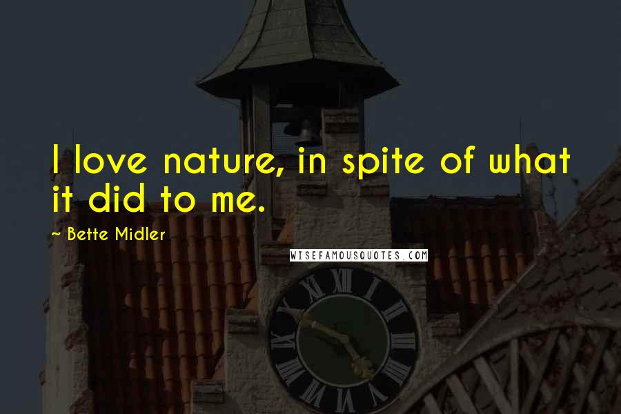 Bette Midler Quotes: I love nature, in spite of what it did to me.