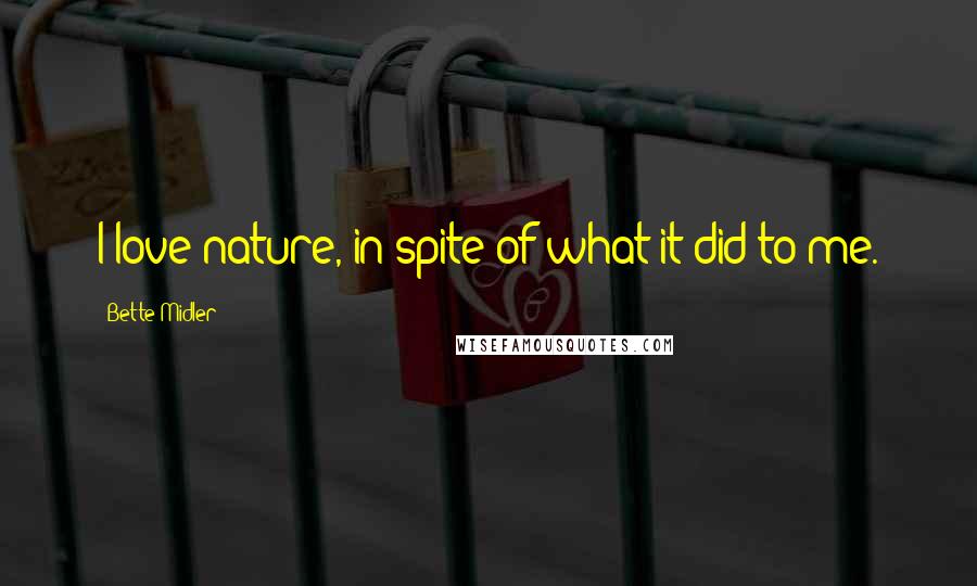 Bette Midler Quotes: I love nature, in spite of what it did to me.