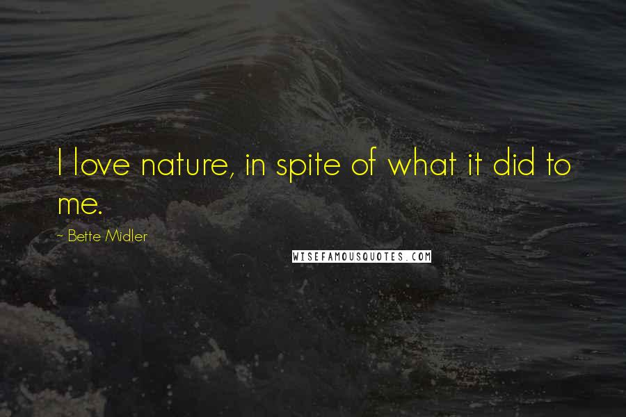 Bette Midler Quotes: I love nature, in spite of what it did to me.