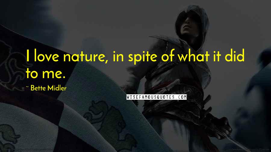 Bette Midler Quotes: I love nature, in spite of what it did to me.