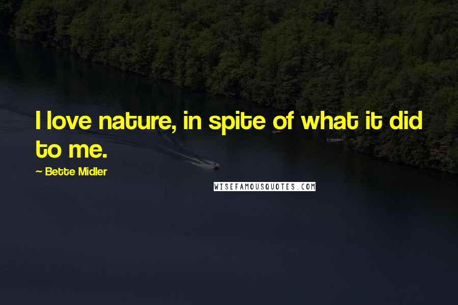 Bette Midler Quotes: I love nature, in spite of what it did to me.