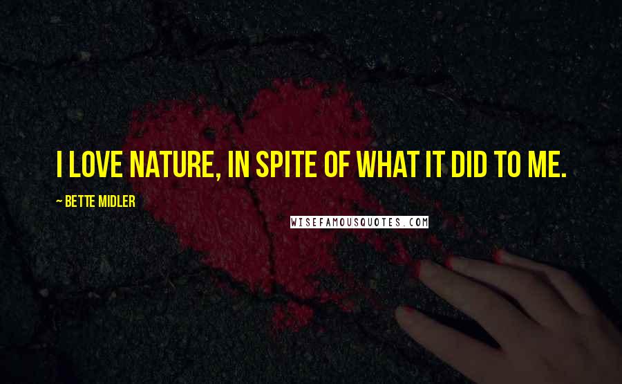 Bette Midler Quotes: I love nature, in spite of what it did to me.