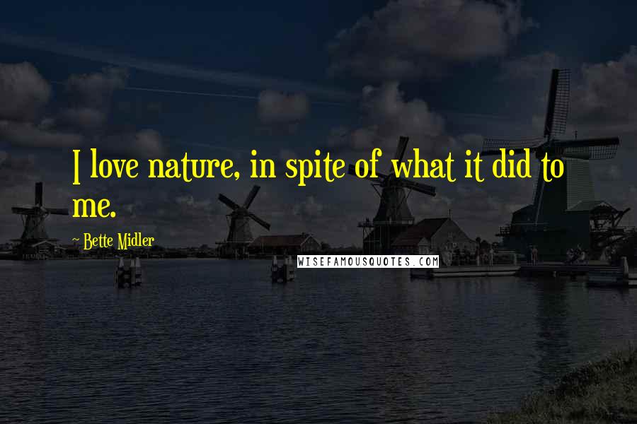 Bette Midler Quotes: I love nature, in spite of what it did to me.