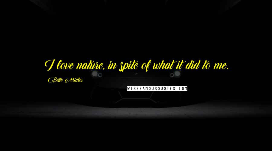 Bette Midler Quotes: I love nature, in spite of what it did to me.