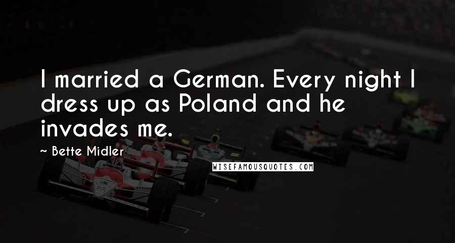 Bette Midler Quotes: I married a German. Every night I dress up as Poland and he invades me.