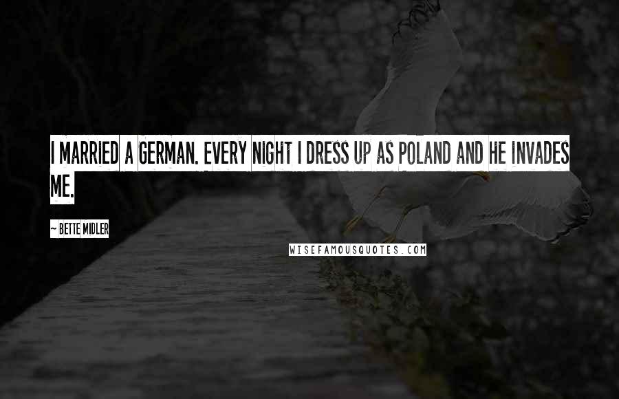 Bette Midler Quotes: I married a German. Every night I dress up as Poland and he invades me.