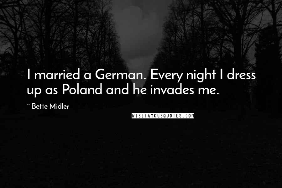 Bette Midler Quotes: I married a German. Every night I dress up as Poland and he invades me.