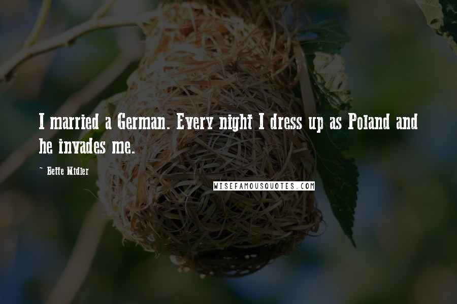 Bette Midler Quotes: I married a German. Every night I dress up as Poland and he invades me.