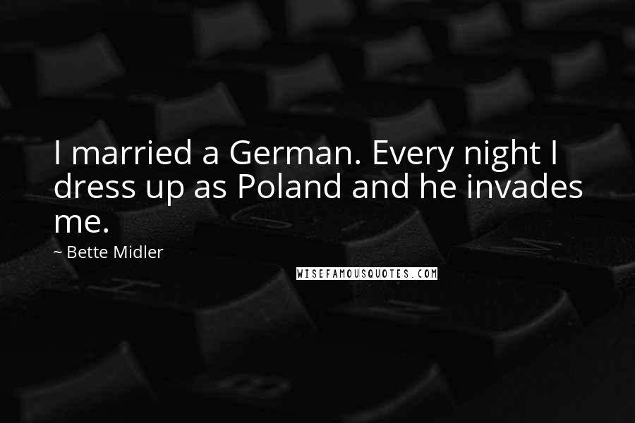 Bette Midler Quotes: I married a German. Every night I dress up as Poland and he invades me.