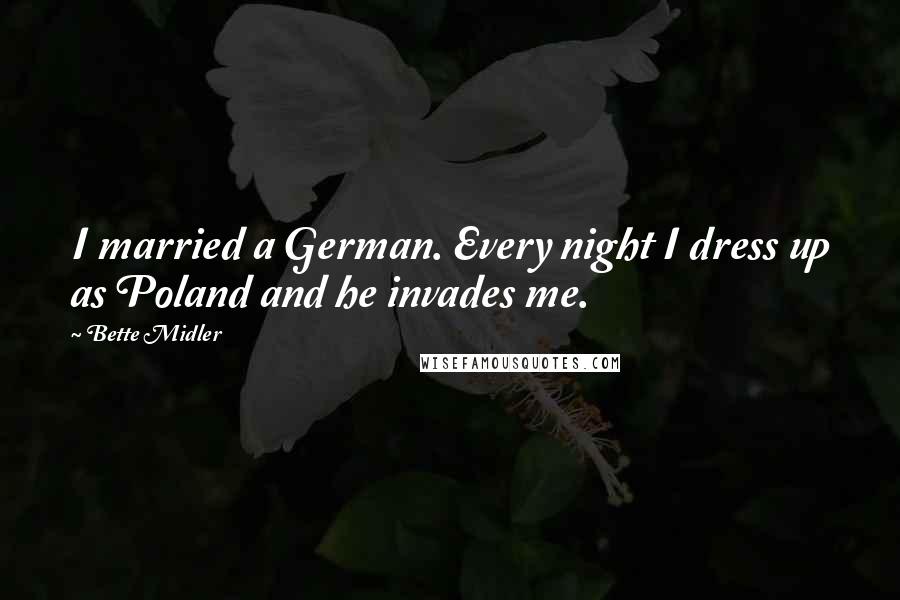 Bette Midler Quotes: I married a German. Every night I dress up as Poland and he invades me.