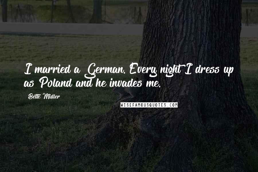 Bette Midler Quotes: I married a German. Every night I dress up as Poland and he invades me.