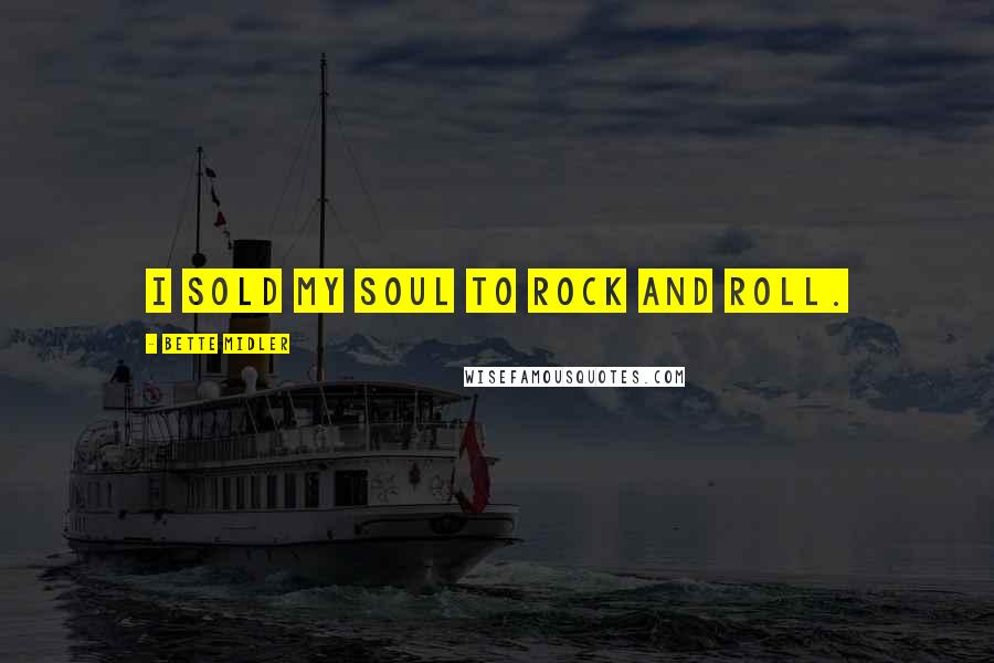 Bette Midler Quotes: I sold my soul to rock and roll.